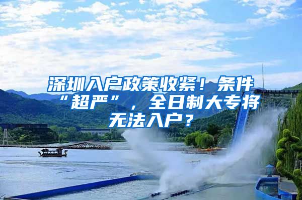 深圳入户政策收紧！条件“超严”，全日制大专将无法入户？