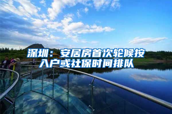 深圳：安居房首次轮候按入户或社保时间排队