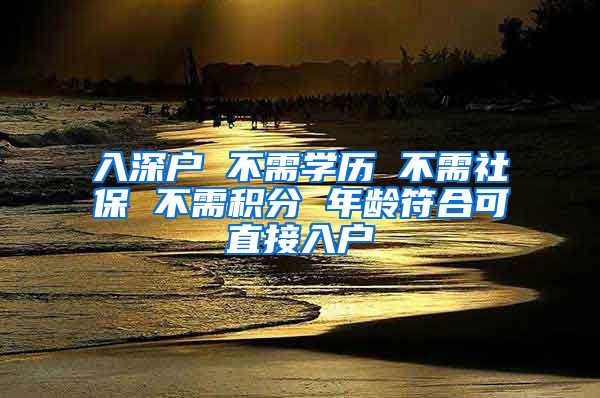 入深户 不需学历 不需社保 不需积分 年龄符合可直接入户