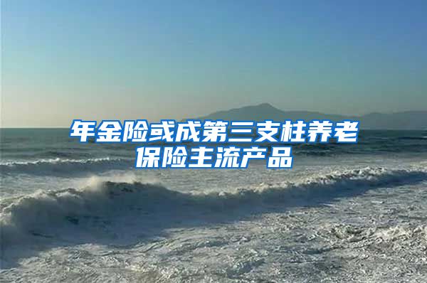 年金险或成第三支柱养老保险主流产品