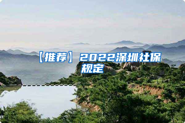 【推荐】2022深圳社保规定