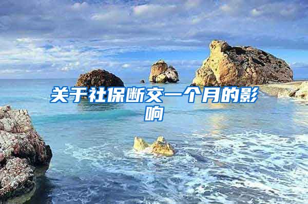 关于社保断交一个月的影响