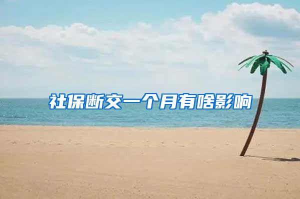 社保断交一个月有啥影响