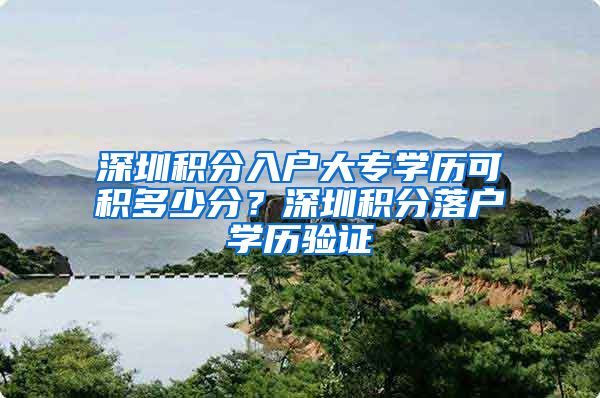 深圳积分入户大专学历可积多少分？深圳积分落户学历验证