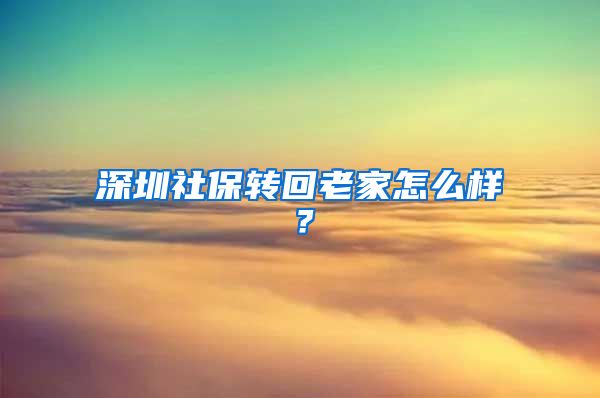 深圳社保转回老家怎么样？