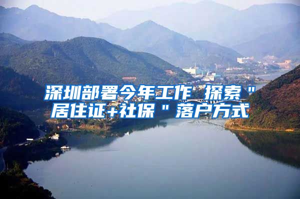 深圳部署今年工作 探索＂居住证+社保＂落户方式