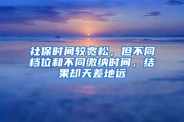 社保时间较宽松，但不同档位和不同缴纳时间，结果却天差地远