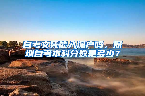 自考文凭能入深户吗，深圳自考本科分数是多少？