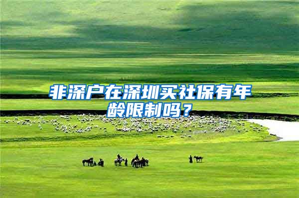 非深户在深圳买社保有年龄限制吗？