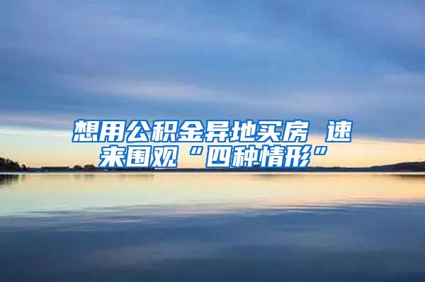 想用公积金异地买房 速来围观“四种情形”