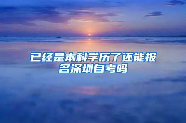 已经是本科学历了还能报名深圳自考吗
