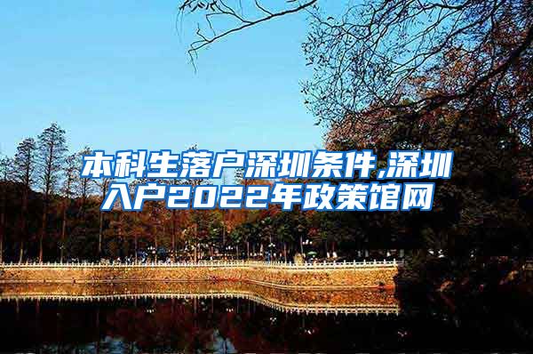 本科生落户深圳条件,深圳入户2022年政策馆网