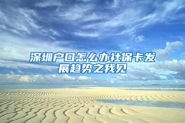深圳户口怎么办社保卡发展趋势之我见