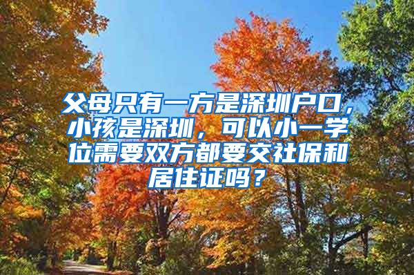 父母只有一方是深圳户口，小孩是深圳，可以小一学位需要双方都要交社保和居住证吗？