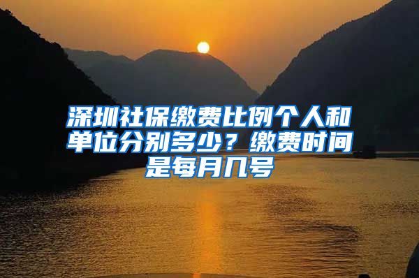深圳社保缴费比例个人和单位分别多少？缴费时间是每月几号