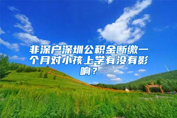 非深户深圳公积金断缴一个月对小孩上学有没有影响？