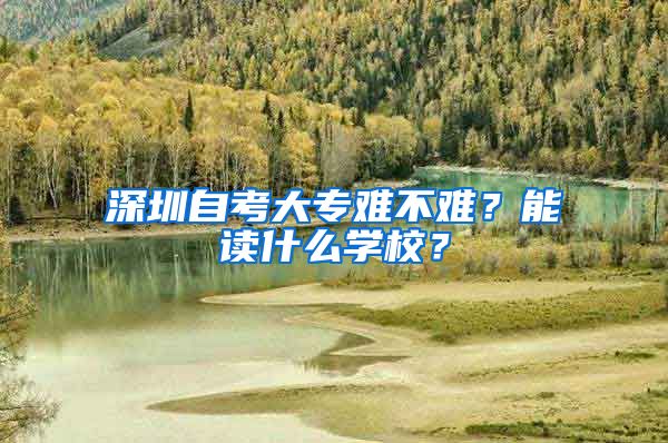深圳自考大专难不难？能读什么学校？