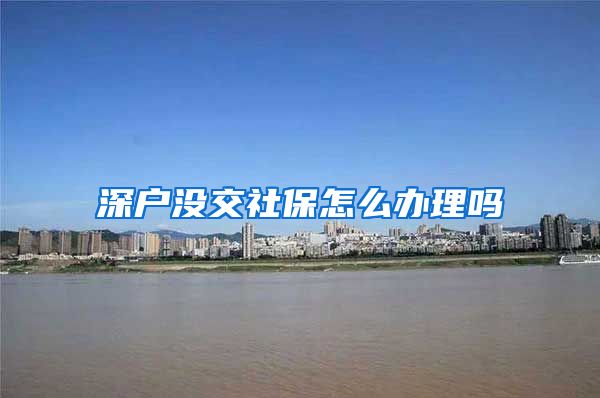 深户没交社保怎么办理吗