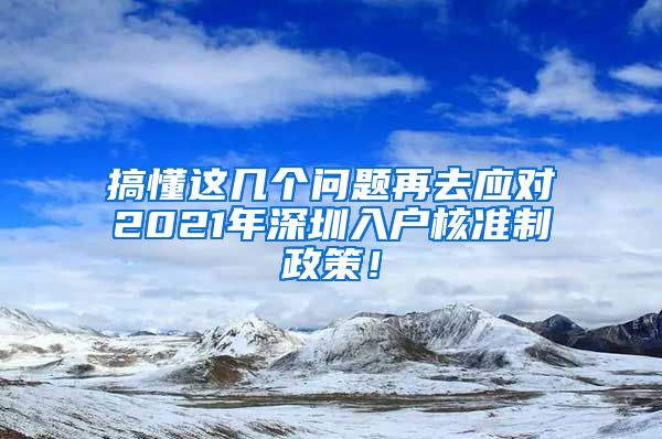 搞懂这几个问题再去应对2021年深圳入户核准制政策！