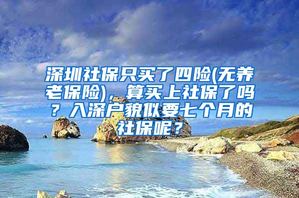 深圳社保只买了四险(无养老保险)，算买上社保了吗？入深户貌似要七个月的社保呢？