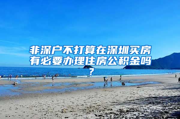 非深户不打算在深圳买房有必要办理住房公积金吗？