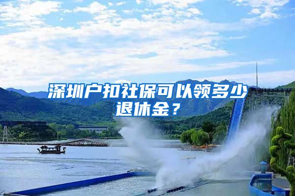 深圳户扣社保可以领多少退休金？
