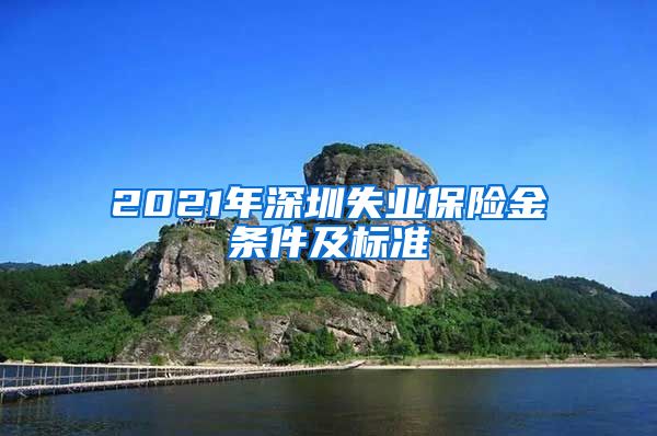 2021年深圳失业保险金条件及标准
