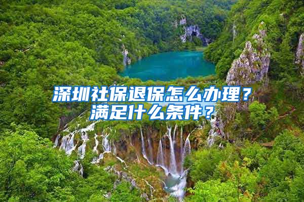 深圳社保退保怎么办理？满足什么条件？