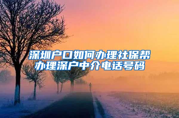 深圳户口如何办理社保帮办理深户中介电话号码