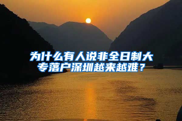为什么有人说非全日制大专落户深圳越来越难？