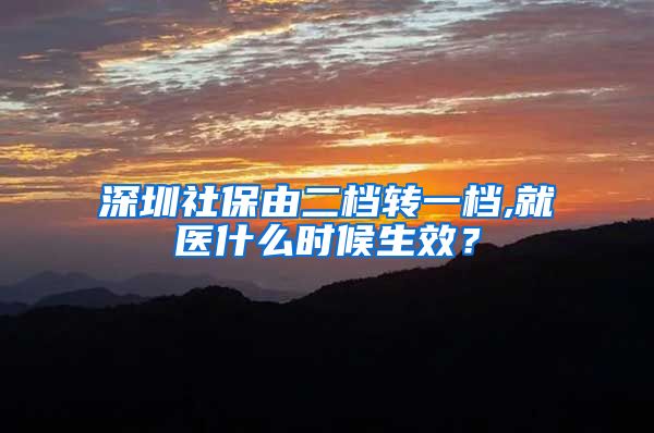 深圳社保由二档转一档,就医什么时候生效？