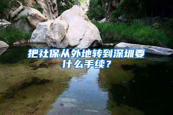 把社保从外地转到深圳要什么手续？
