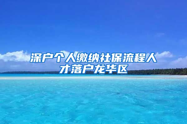 深户个人缴纳社保流程人才落户龙华区