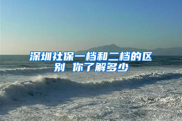 深圳社保一档和二档的区别 你了解多少