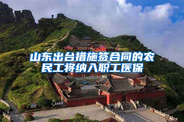 山东出台措施签合同的农民工将纳入职工医保