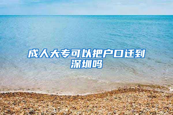 成人大专可以把户口迁到深圳吗