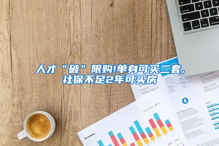 人才“破”限购!单身可买二套,社保不足2年可买房