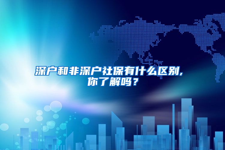 深户和非深户社保有什么区别, 你了解吗？