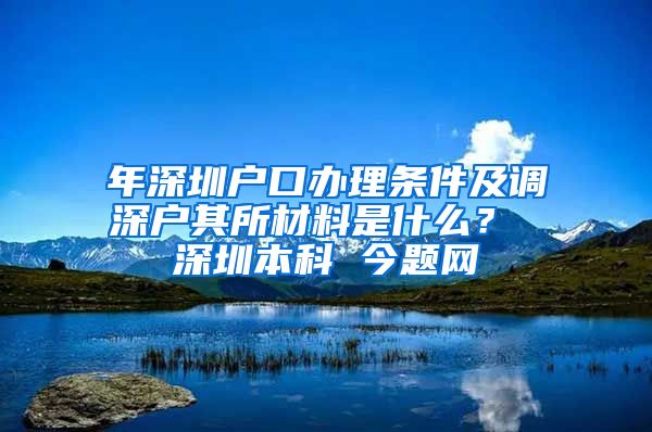 年深圳户口办理条件及调深户其所材料是什么？ 深圳本科 今题网