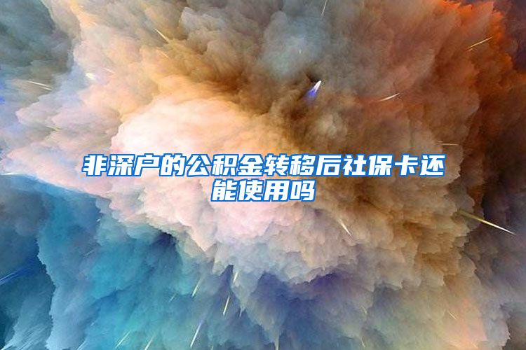 非深户的公积金转移后社保卡还能使用吗