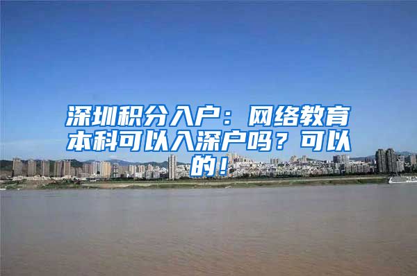 深圳积分入户：网络教育本科可以入深户吗？可以的！