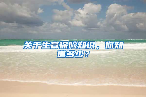 关于生育保险知识，你知道多少？