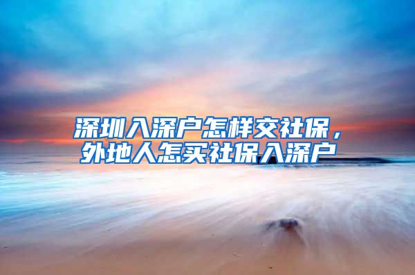 深圳入深户怎样交社保，外地人怎买社保入深户