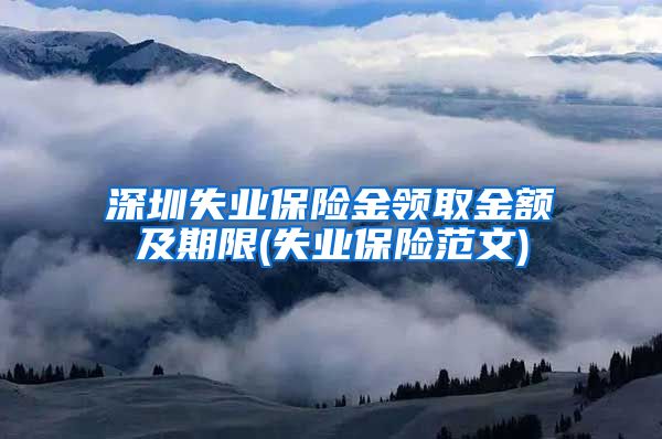 深圳失业保险金领取金额及期限(失业保险范文)