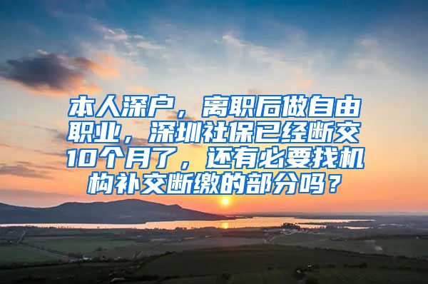 本人深户，离职后做自由职业，深圳社保已经断交10个月了，还有必要找机构补交断缴的部分吗？