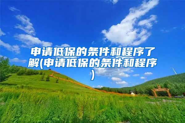 申请低保的条件和程序了解(申请低保的条件和程序)