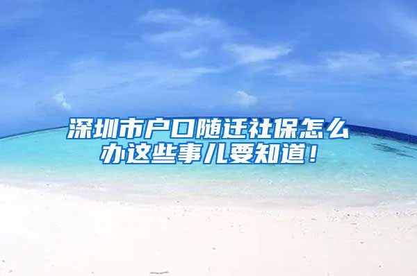 深圳市户口随迁社保怎么办这些事儿要知道！