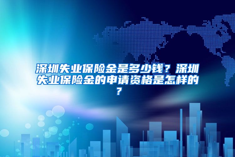 深圳失业保险金是多少钱？深圳失业保险金的申请资格是怎样的？
