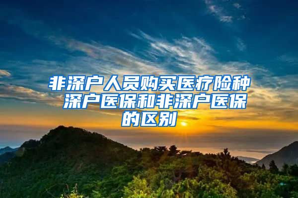 非深户人员购买医疗险种 深户医保和非深户医保的区别
