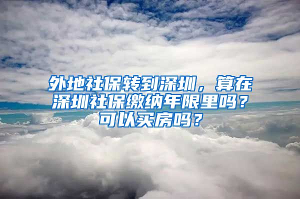 外地社保转到深圳，算在深圳社保缴纳年限里吗？可以买房吗？